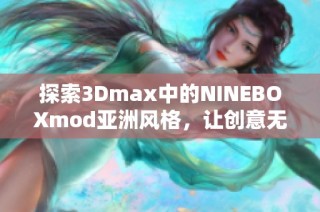 探索3Dmax中的NINEBOXmod亚洲风格，让创意无限延展