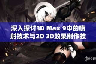 深入探讨3D Max 9中的喷射技术与2D 3D效果制作技巧