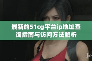 最新的51cg平台ip地址查询指南与访问方法解析