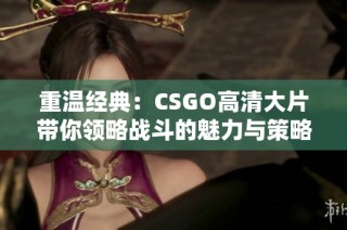 重温经典：CSGO高清大片带你领略战斗的魅力与策略