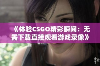 《体验CSGO精彩瞬间：无需下载直接观看游戏录像》