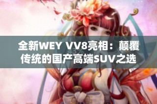 全新WEY VV8亮相：颠覆传统的国产高端SUV之选