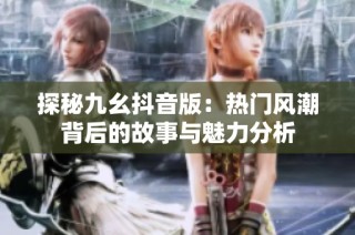 探秘九幺抖音版：热门风潮背后的故事与魅力分析