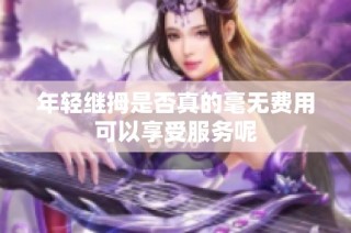 年轻继拇是否真的毫无费用可以享受服务呢