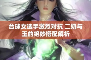 台球女选手激烈对抗 二奶与玉的绝妙搭配解析