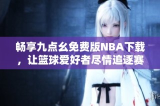 畅享九点幺免费版NBA下载，让篮球爱好者尽情追逐赛事乐趣