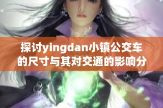 探讨yingdan小镇公交车的尺寸与其对交通的影响分析