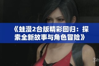 《蛙漫2台版精彩回归：探索全新故事与角色冒险》