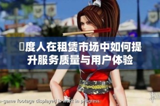 卬度人在租赁市场中如何提升服务质量与用户体验