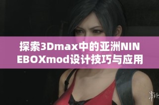 探索3Dmax中的亚洲NINEBOXmod设计技巧与应用实例