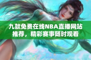 九款免费在线NBA直播网站推荐，精彩赛事随时观看
