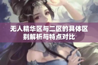 无人精华区与二区的具体区别解析与特点对比