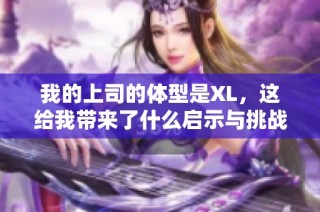 我的上司的体型是XL，这给我带来了什么启示与挑战