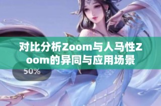 对比分析Zoom与人马性Zoom的异同与应用场景