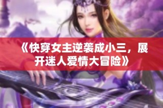 《快穿女主逆袭成小三，展开迷人爱情大冒险》