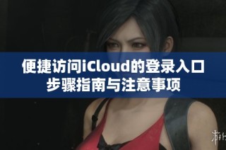 便捷访问iCloud的登录入口步骤指南与注意事项