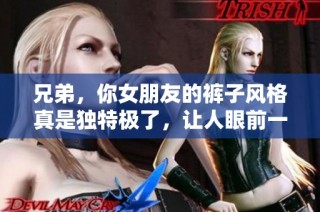 兄弟，你女朋友的裤子风格真是独特极了，让人眼前一亮