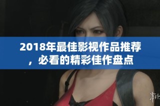 2018年最佳影视作品推荐，必看的精彩佳作盘点