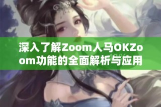 深入了解Zoom人马OKZoom功能的全面解析与应用指南