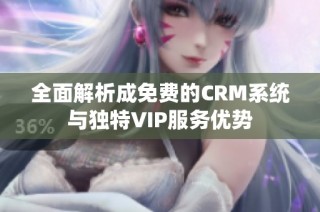 全面解析成免费的CRM系统与独特VIP服务优势