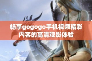 畅享gogogo手机视频精彩内容的高清观影体验