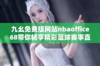 九幺免费版网站nbaoffice68带你畅享精彩篮球赛事直播体验