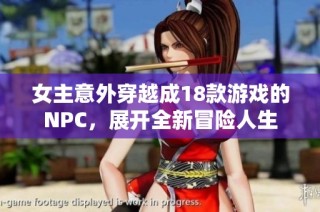 女主意外穿越成18款游戏的NPC，展开全新冒险人生