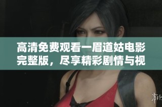 高清免费观看一眉道姑电影完整版，尽享精彩剧情与视觉盛宴