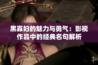 黑寡妇的魅力与勇气：影视作品中的经典名句解析