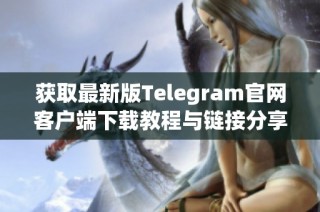 获取最新版Telegram官网客户端下载教程与链接分享