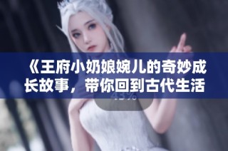 《王府小奶娘婉儿的奇妙成长故事，带你回到古代生活》