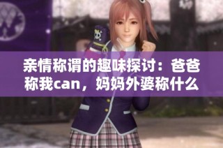 亲情称谓的趣味探讨：爸爸称我can，妈妈外婆称什么呢