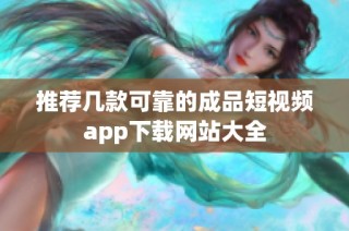 推荐几款可靠的成品短视频app下载网站大全
