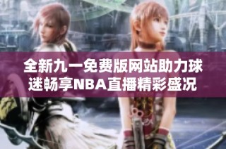 全新九一免费版网站助力球迷畅享NBA直播精彩盛况