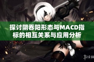 探讨阴吞阳形态与MACD指标的相互关系与应用分析