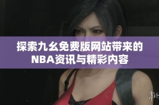 探索九幺免费版网站带来的NBA资讯与精彩内容