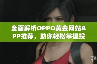全面解析OPPO黄金网站APP推荐，助你轻松掌握投资资讯