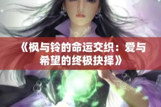 《枫与铃的命运交织：爱与希望的终极抉择》