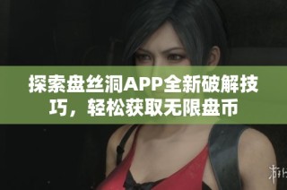 探索盘丝洞APP全新破解技巧，轻松获取无限盘币