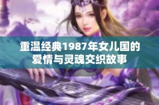 重温经典1987年女儿国的爱情与灵魂交织故事