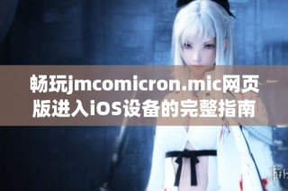 畅玩jmcomicron.mic网页版进入iOS设备的完整指南与技巧