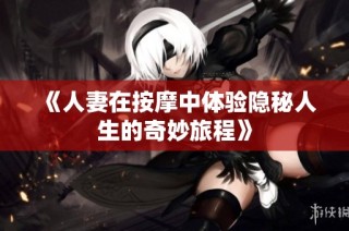 《人妻在按摩中体验隐秘人生的奇妙旅程》