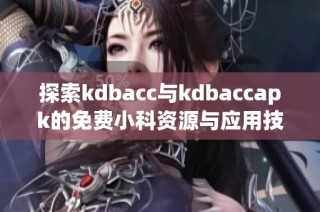 探索kdbacc与kdbaccapk的免费小科资源与应用技巧