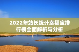 2022年站长统计幸福宝排行榜全面解析与分析