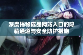 深度揭秘成品网站入口的隐藏通道与安全防护措施