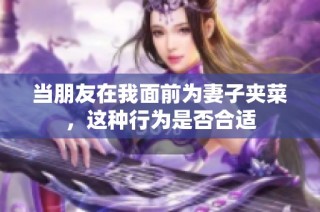 当朋友在我面前为妻子夹菜，这种行为是否合适