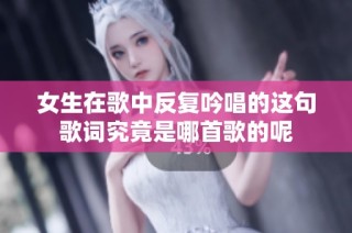 女生在歌中反复吟唱的这句歌词究竟是哪首歌的呢