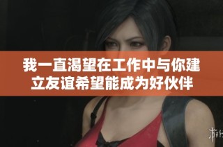 我一直渴望在工作中与你建立友谊希望能成为好伙伴
