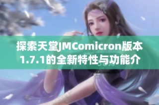 探索天堂JMComicron版本1.7.1的全新特性与功能介绍