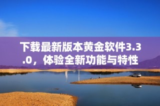 下载最新版本黄金软件3.3.0，体验全新功能与特性